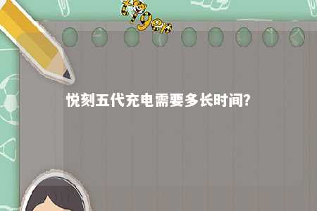 悦刻五代充电需要多长时间	？ 
